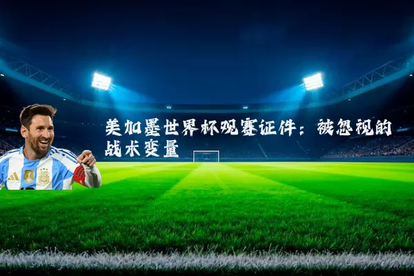 美加墨世界杯观赛证件：被忽视的战术变量