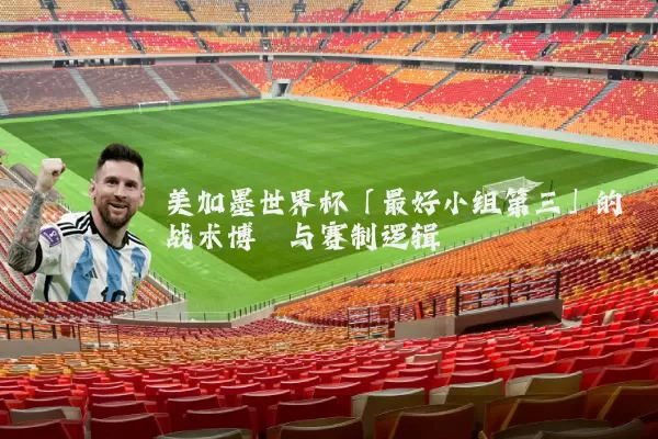 美加墨世界杯「最好小组第三」的战术博弈与赛制逻辑