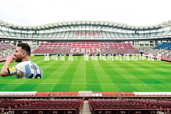 第四官员：赛场规则的隐形仲裁者