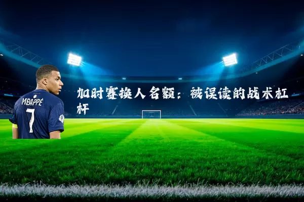 加时赛换人名额：被误读的战术杠杆