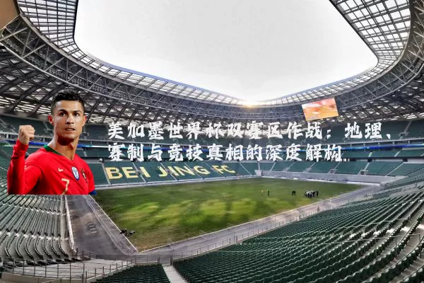美加墨世界杯双赛区作战：地理、赛制与竞技真相的深度解构