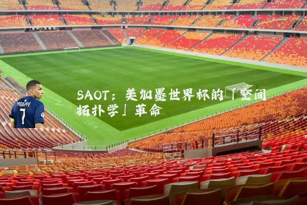 SAOT：美加墨世界杯的「空间拓扑学」革命