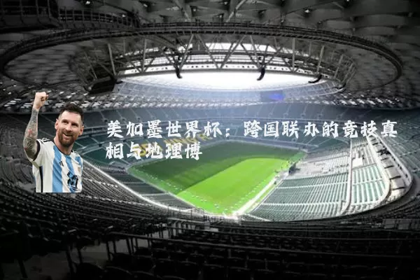 美加墨世界杯:跨国联办的竞技真相与地理博弈