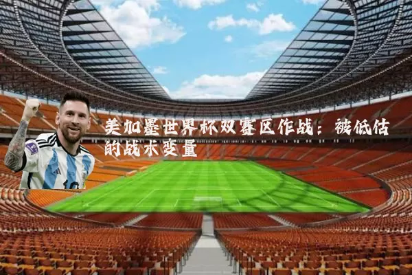 美加墨世界杯双赛区作战：被低估的战术变量