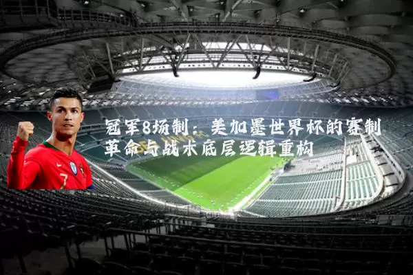 冠军8场制:美加墨世界杯的赛制革命与战术底层逻辑重构