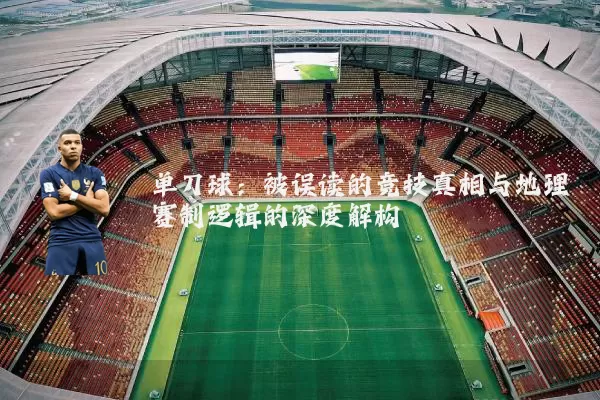 单刀球：被误读的竞技真相与地理赛制逻辑的深度解构