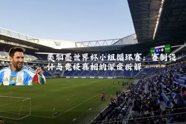 美加墨世界杯小组循环赛:赛制设计与竞技真相的深度拆解