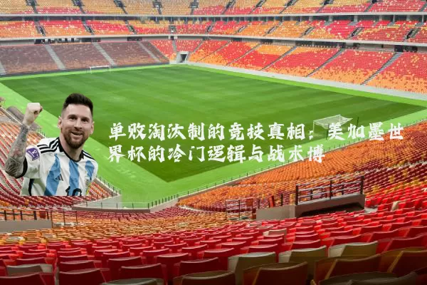 单败淘汰制的竞技真相:美加墨世界杯的冷门逻辑与战术博弈