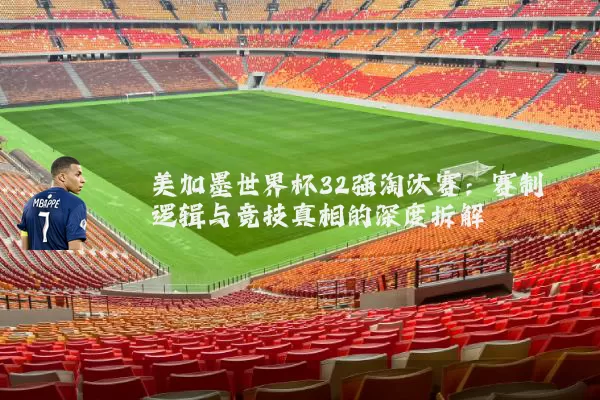 美加墨世界杯32强淘汰赛：赛制逻辑与竞技真相的深度拆解