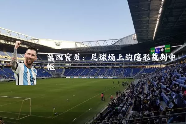 第四官员：足球场上的隐形裁判中枢