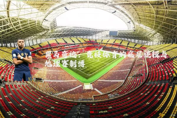 黑马奇迹：竞技体育的底层逻辑与地理赛制博弈
