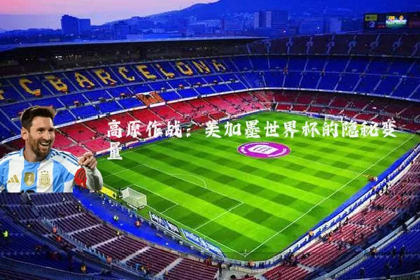 高原作战:美加墨世界杯的隐秘变量