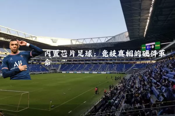 内置芯片足球:竞技真相的硬件革命
