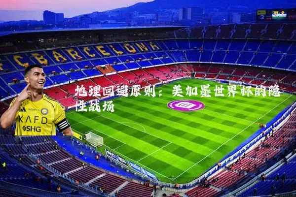 地理回避原则:美加墨世界杯的隐性战场