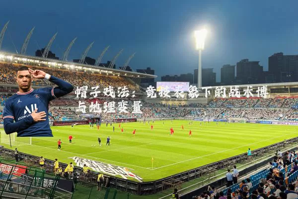 帽子戏法:竞技表象下的战术博弈与地理变量