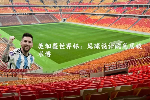 美加墨世界杯:足球设计的底层技术博弈