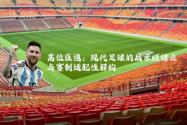 高位压迫：现代足球的战术核爆点与赛制适配性解构