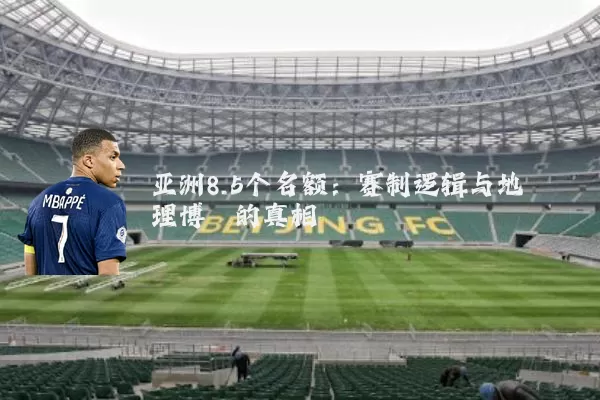 亚洲8.5个名额:赛制逻辑与地理博弈的真相