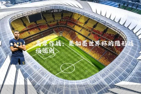 高原作战：美加墨世界杯的隐形战场法则