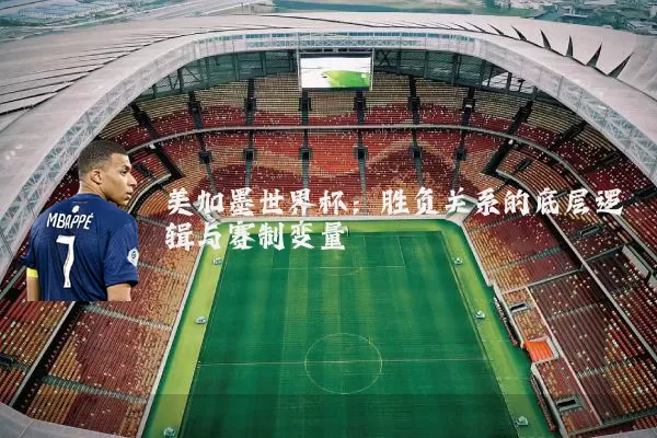 美加墨世界杯:胜负关系的底层逻辑与赛制变量